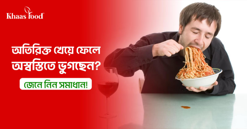 অতিরিক্ত খেয়ে ফেলে অস্বস্তিতে ভুগছেন? জেনে নিন সমাধান!